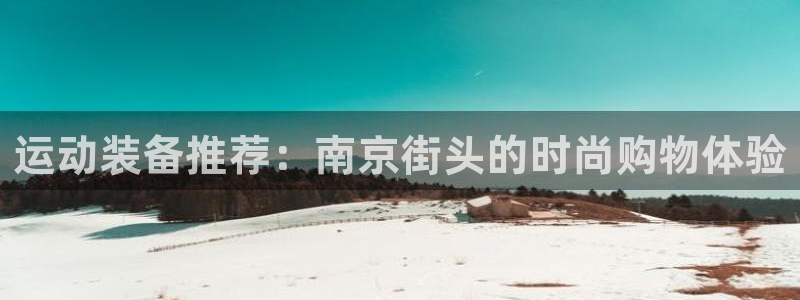 fb体育官方:运动装备推荐:南京街头的时尚购物体验